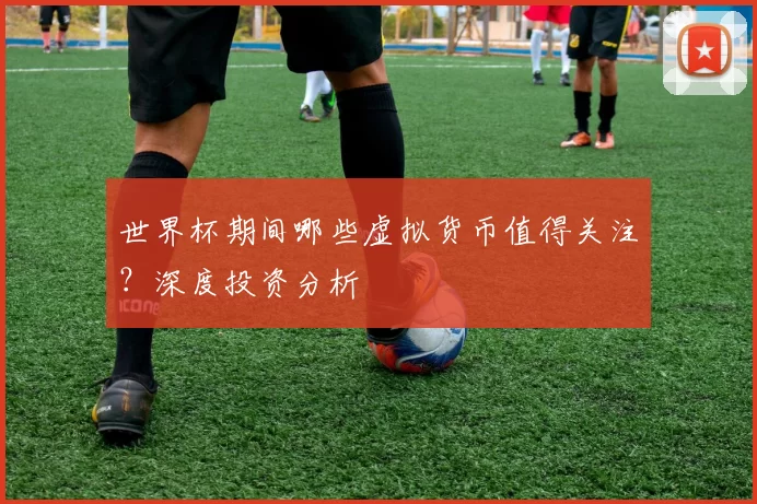 世界杯期间哪些虚拟货币值得关注？深度投资分析