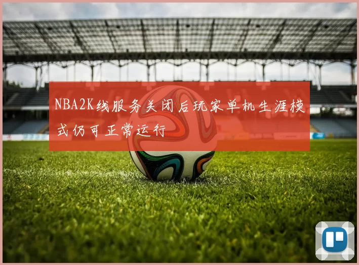 NBA2K线服务关闭后玩家单机生涯模式仍可正常运行