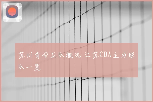 苏州肯帝亚队概况 江苏CBA主力球队一览