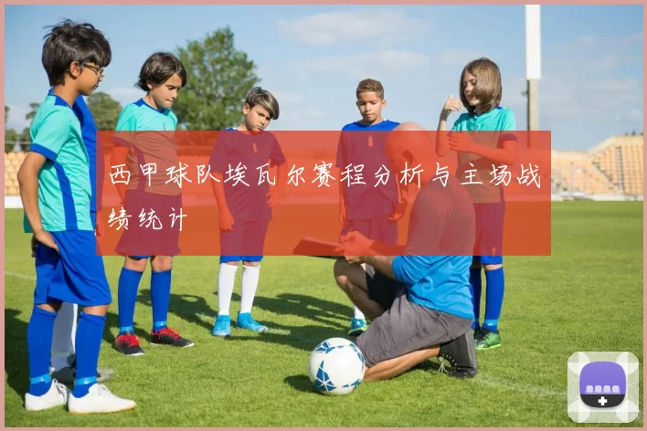 西甲球队埃瓦尔赛程分析与主场战绩统计
