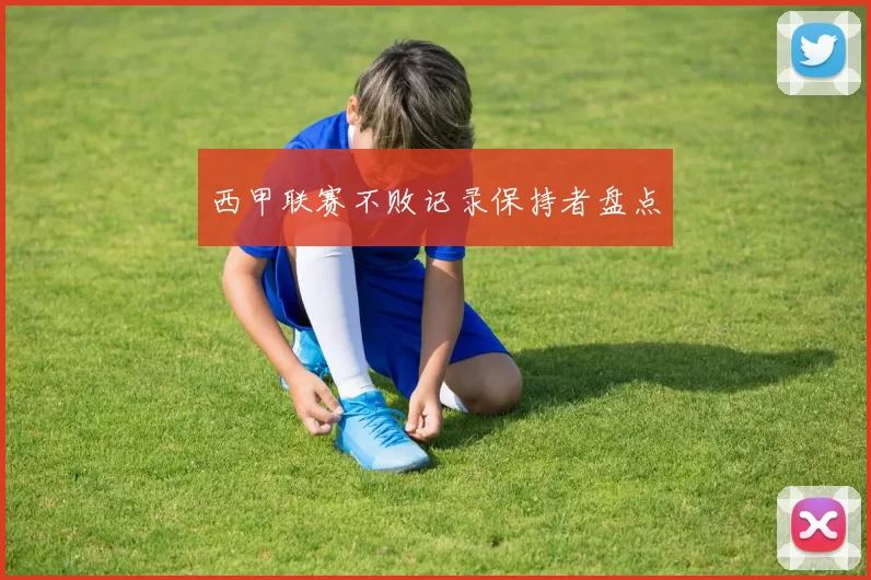 西甲联赛不败记录保持者盘点