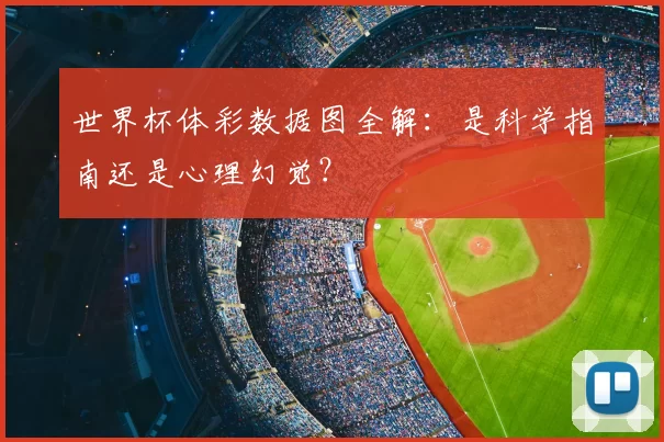世界杯体彩数据图全解：是科学指南还是心理幻觉？
