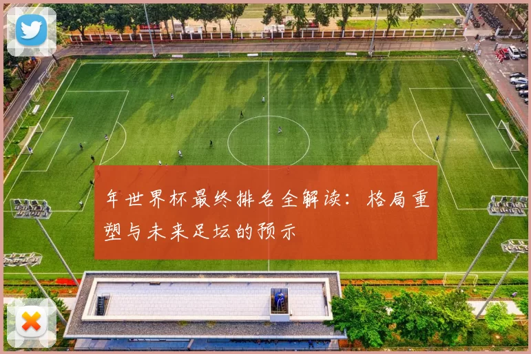 年世界杯最终排名全解读：格局重塑与未来足坛的预示