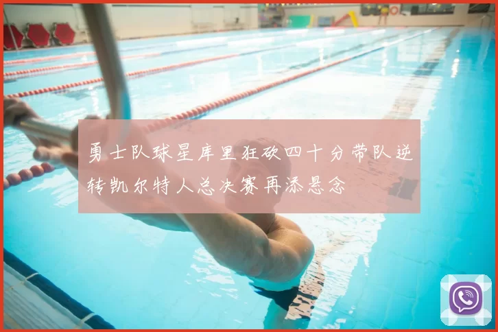 勇士队球星库里狂砍四十分带队逆转凯尔特人总决赛再添悬念