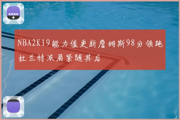 NBA2K19能力值更新詹姆斯98分领跑杜兰特浓眉紧随其后