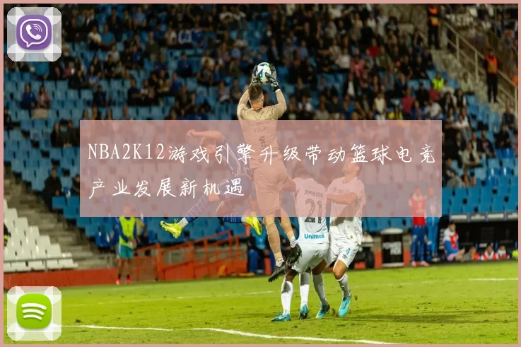 NBA2K12游戏引擎升级带动篮球电竞产业发展新机遇