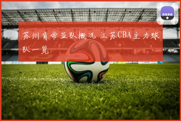 苏州肯帝亚队概况 江苏CBA主力球队一览