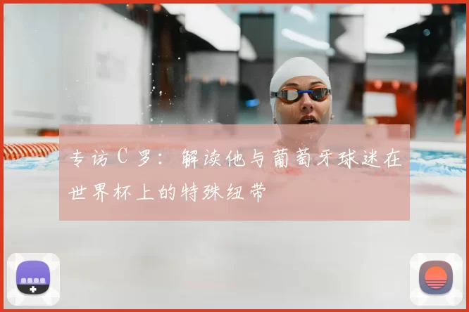 专访 C 罗：解读他与葡萄牙球迷在世界杯上的特殊纽带