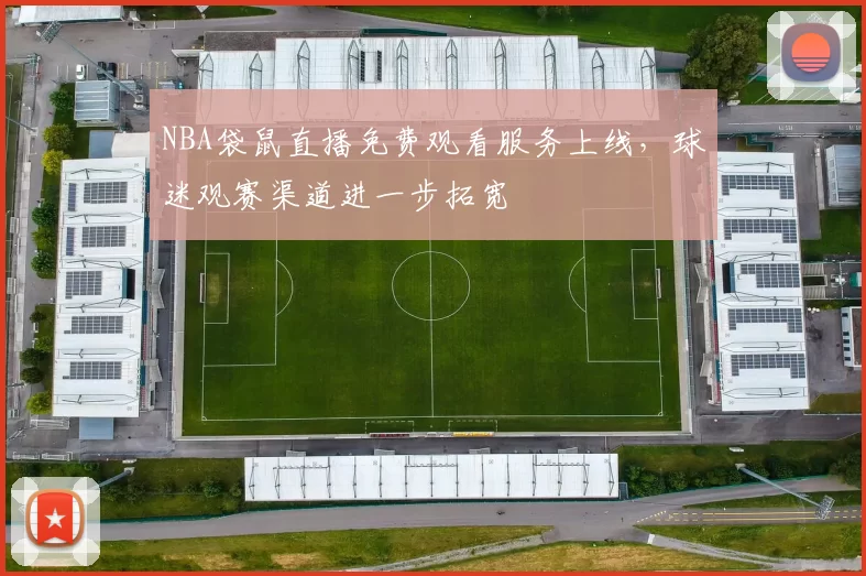 NBA袋鼠直播免费观看服务上线，球迷观赛渠道进一步拓宽