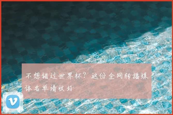 不想错过世界杯?这份全网转播媒体名单请收好