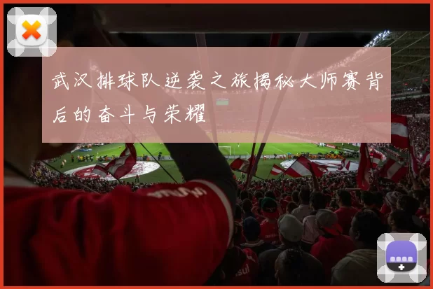 武汉排球队逆袭之旅揭秘大师赛背后的奋斗与荣耀