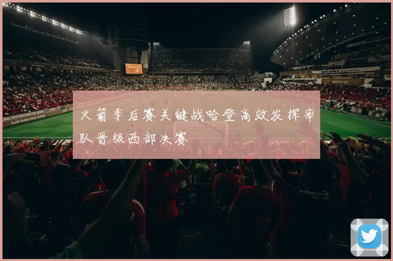 火箭季后赛关键战哈登高效发挥率队晋级西部决赛