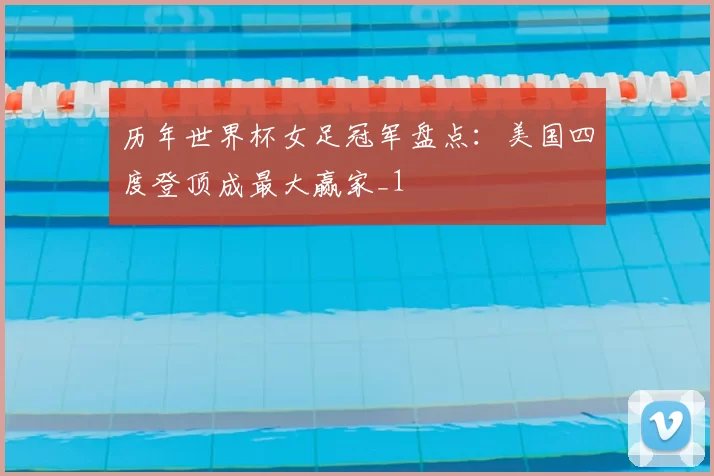 历年世界杯女足冠军盘点:美国四度登顶成最大赢家_1