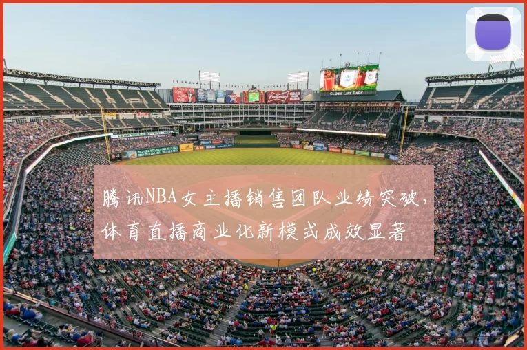 腾讯NBA女主播销售团队业绩突破，体育直播商业化新模式成效显著