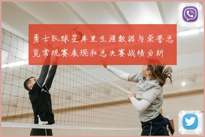 勇士队球星库里生涯数据与荣誉总览常规赛表现和总决赛战绩分析