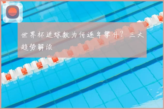 世界杯进球数为何逐年攀升？三大趋势解读