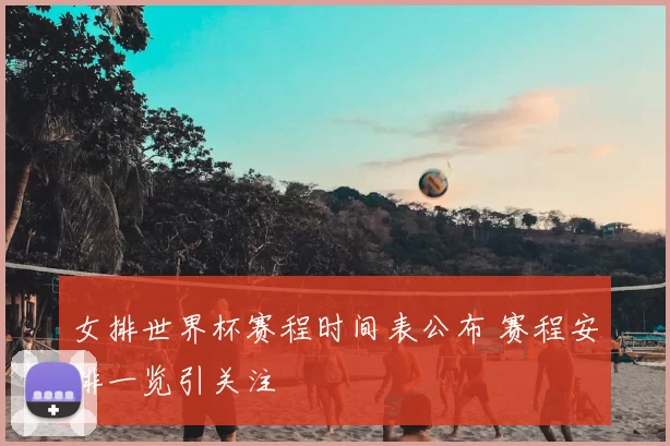 女排世界杯赛程时间表公布 赛程安排一览引关注