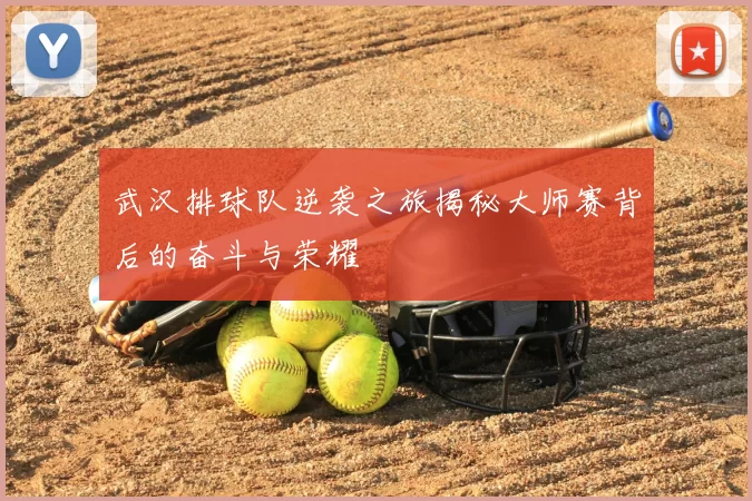 武汉排球队逆袭之旅揭秘大师赛背后的奋斗与荣耀