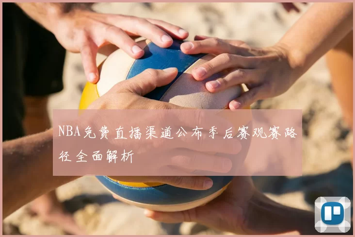 NBA免费直播渠道公布季后赛观赛路径全面解析