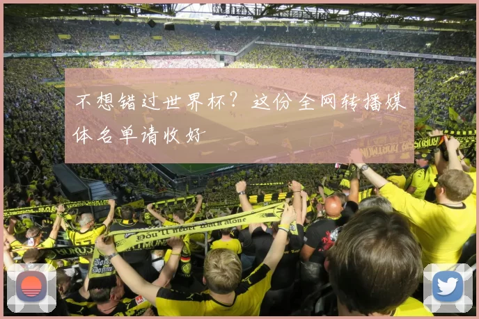 不想错过世界杯?这份全网转播媒体名单请收好