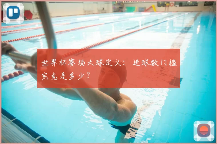 世界杯赛场大球定义：进球数门槛究竟是多少？