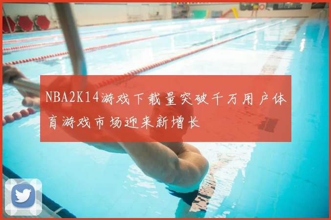 NBA2K14游戏下载量突破千万用户体育游戏市场迎来新增长