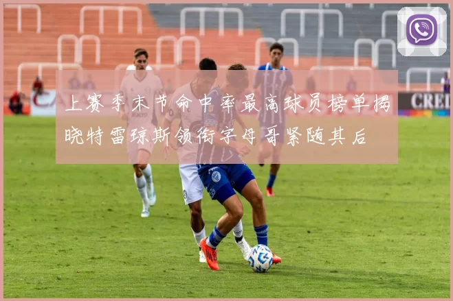 上赛季末节命中率最高球员榜单揭晓特雷琼斯领衔字母哥紧随其后