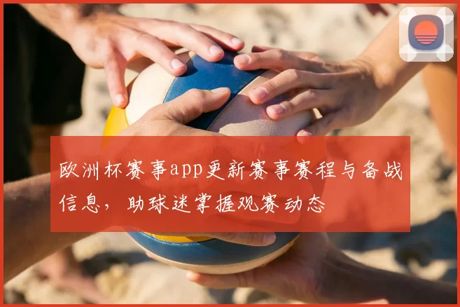 欧洲杯赛事app更新赛事赛程与备战信息，助球迷掌握观赛动态