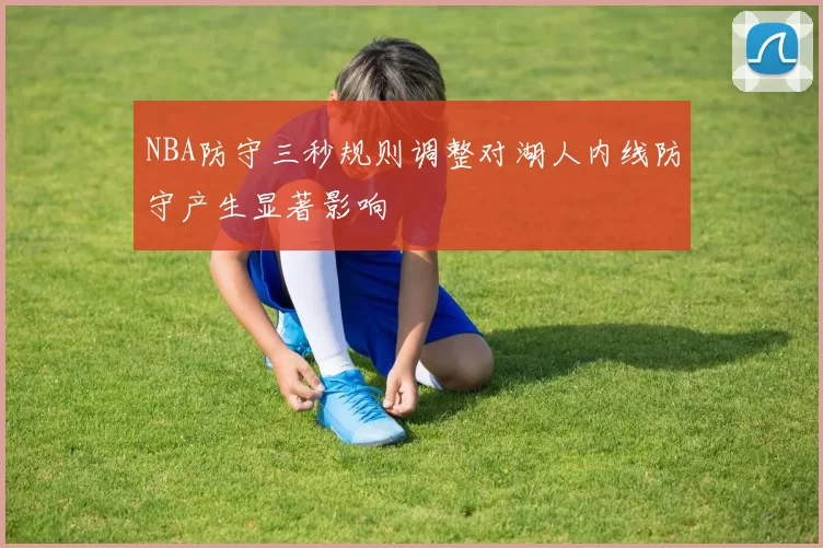 NBA防守三秒规则调整对湖人内线防守产生显著影响