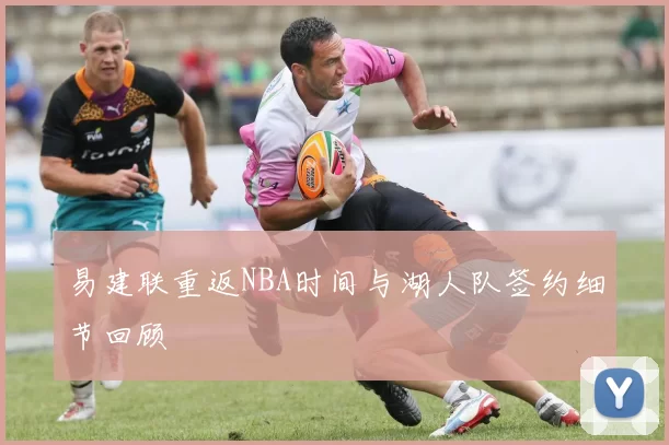易建联重返NBA时间与湖人队签约细节回顾