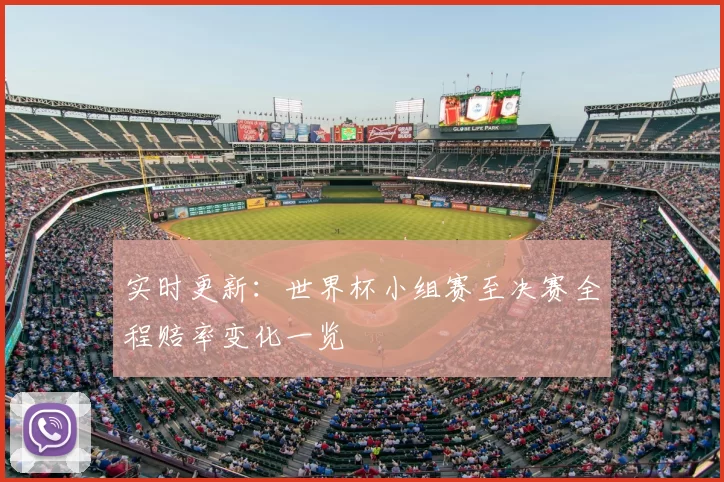实时更新：世界杯小组赛至决赛全程赔率变化一览