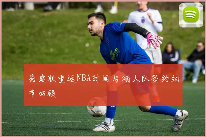 易建联重返NBA时间与湖人队签约细节回顾