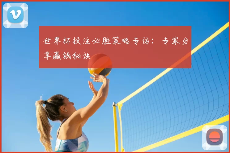 世界杯投注必胜策略专访:专家分享赢钱秘诀