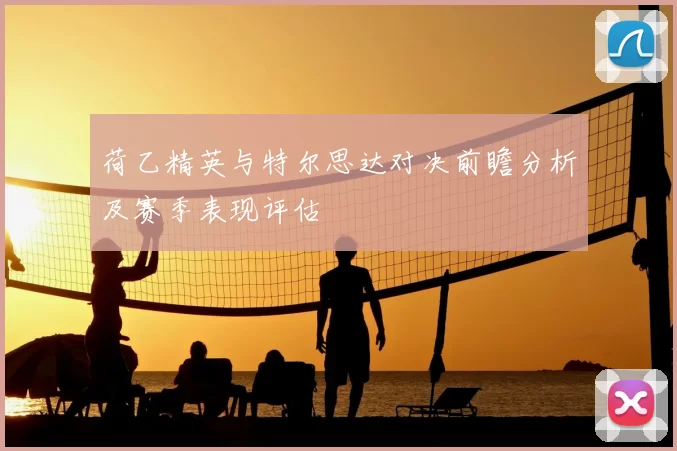 荷乙精英与特尔思达对决前瞻分析及赛季表现评估