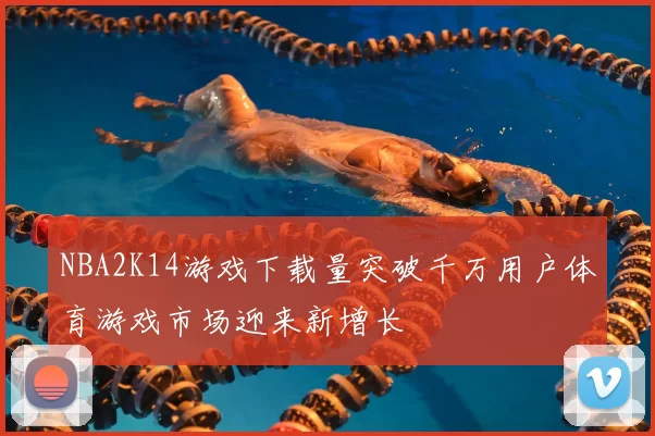 NBA2K14游戏下载量突破千万用户体育游戏市场迎来新增长