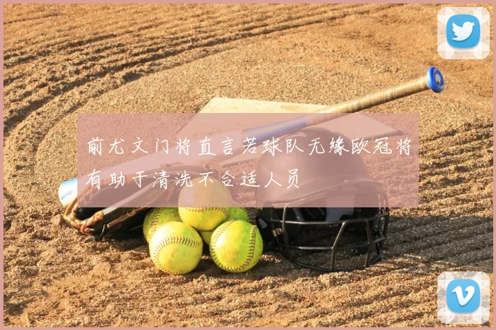 前尤文门将直言若球队无缘欧冠将有助于清洗不合适人员
