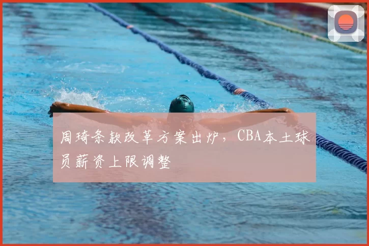 周琦条款改革方案出炉，CBA本土球员薪资上限调整