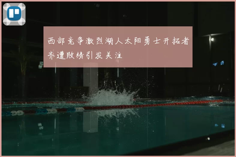 西部竞争激烈湖人太阳勇士开拓者齐遭败绩引发关注