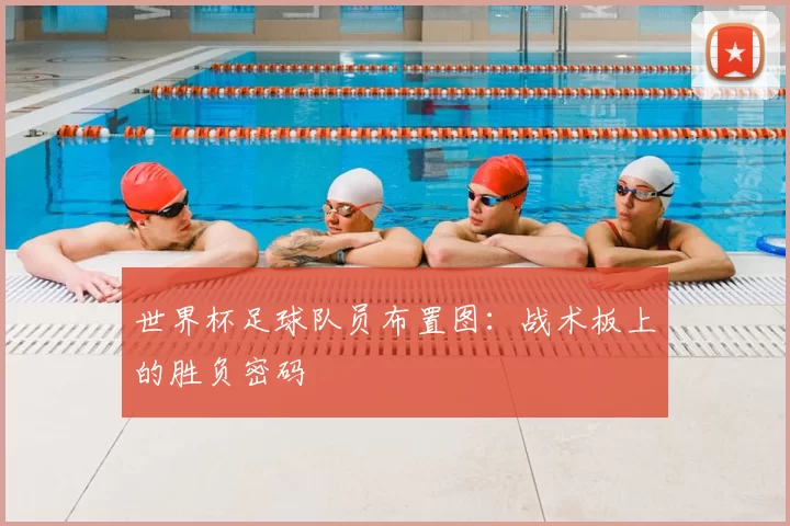 世界杯足球队员布置图：战术板上的胜负密码