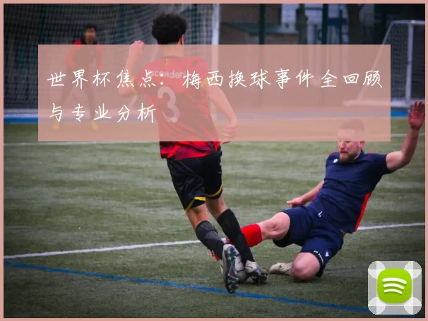 世界杯焦点:梅西换球事件全回顾与专业分析