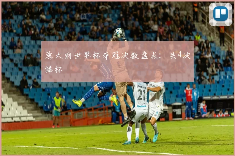 意大利世界杯夺冠次数盘点：共4次捧杯