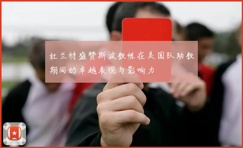 杜兰特盛赞斯波教练在美国队助教期间的卓越表现与影响力
