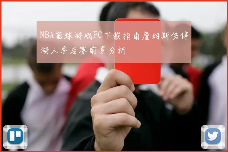 NBA篮球游戏FC下载指南詹姆斯伤停湖人季后赛前景分析