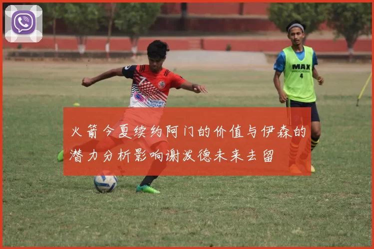 火箭今夏续约阿门的价值与伊森的潜力分析影响谢泼德未来去留