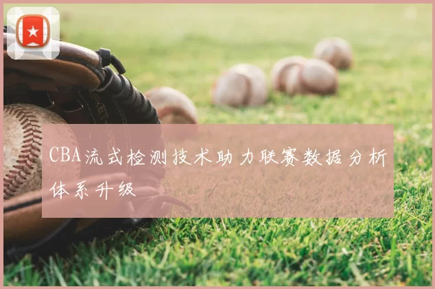 CBA流式检测技术助力联赛数据分析体系升级
