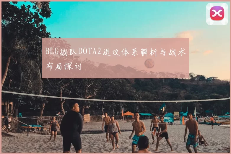 BLG战队DOTA2进攻体系解析与战术布局探讨