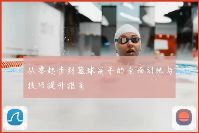 从零起步到篮球高手的全面训练与技巧提升指南