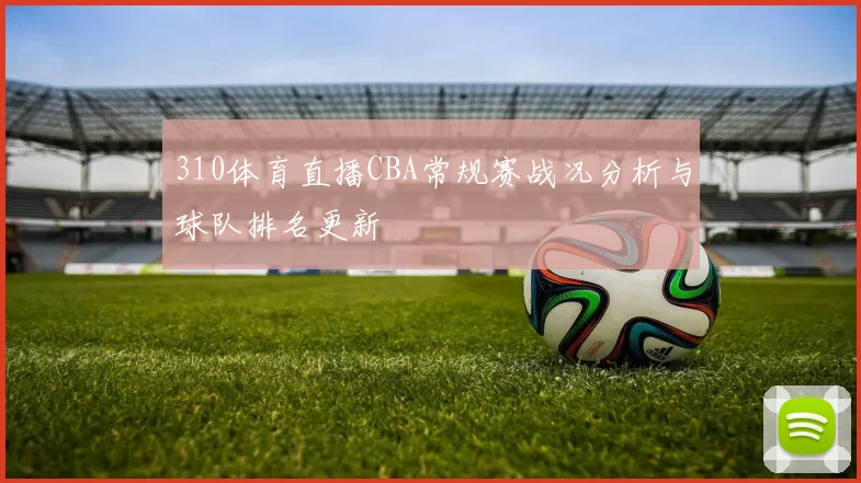 310体育直播CBA常规赛战况分析与球队排名更新