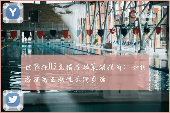 世界杯H5竞猜活动策划指南：如何搭建高互动性竞猜页面