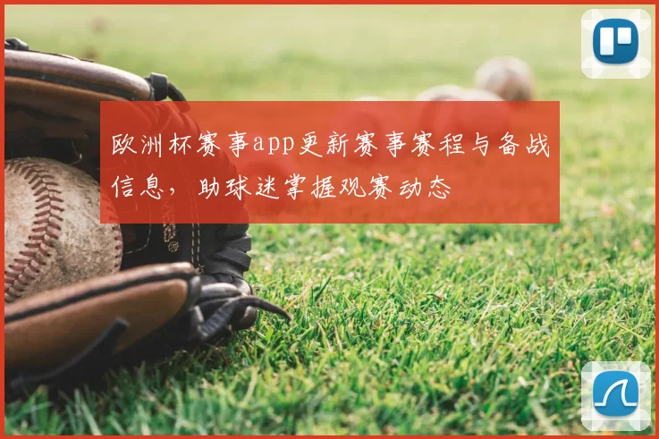 欧洲杯赛事app更新赛事赛程与备战信息，助球迷掌握观赛动态